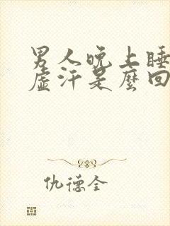 男人晚上睡觉出虚汗是么回事