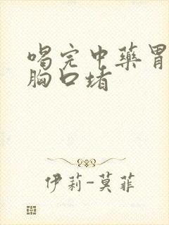 喝完中药胃难受胸口堵