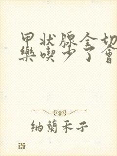 甲状腺全切优甲乐吃少了会怎么样