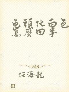 龟头化白色脓是怎么回事