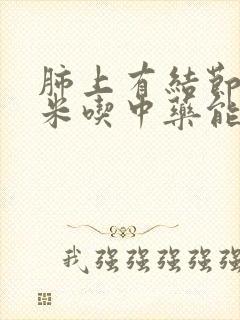 肺上有结节3厘米吃中药能消掉吗