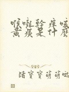 喉咙干痒咳嗽有黄痰是什么原因