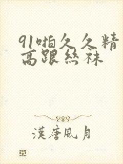 91啪久久精品高跟丝袜