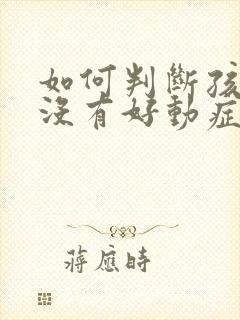 如何判断孩子有没有好动症