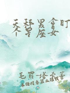 天秤男会盯上哪个星座女