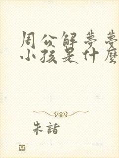 周公解梦梦见生小孩是什么征兆