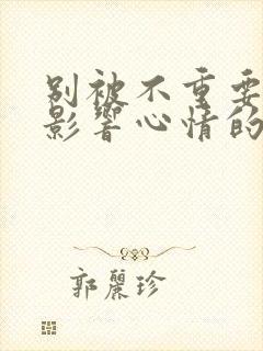 别被不重要的人影响心情的句子