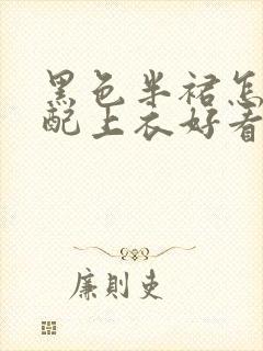 黑色半裙怎么搭配上衣好看