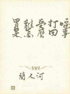 胃难受打嗝胀气是怎么回事