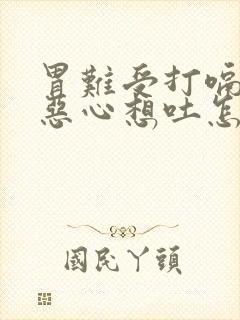 胃难受打嗝胀气恶心想吐怎么缓解