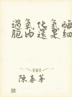 过氧化氢酶在细胞内还是细胞外