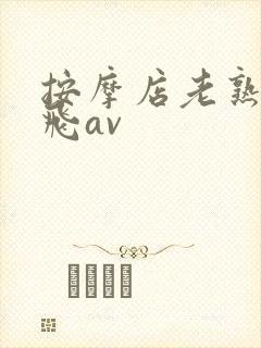 按摩店老熟女双飞av