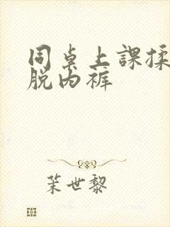 同桌上课揉我胸脱内裤