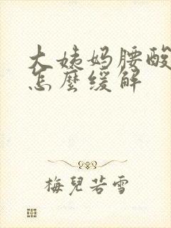 大姨妈腰酸背痛怎么缓解