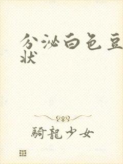 分泌白色豆腐渣状