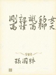 刚认识的女孩子高情商聊天