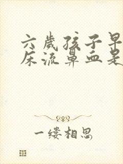 六岁孩子早上起床流鼻血是怎么回事