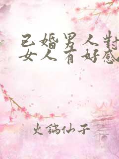 已婚男人对已婚女人有好感的表现