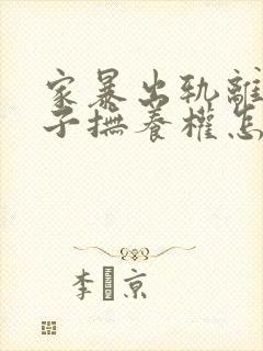 家暴出轨离婚孩子抚养权怎么争取