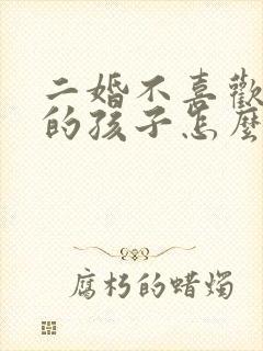 二婚不喜欢男方的孩子怎么办