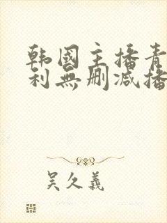 韩国主播青草福利无删减播放