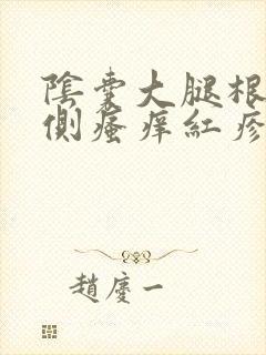 阴囊大腿根部内侧瘙痒红疹