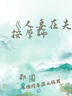 《人妻在夫旁被按摩师