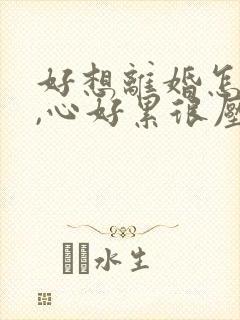 好想离婚怎么办,心好累很压抑