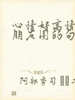 心情好高情商发朋友圈的句子