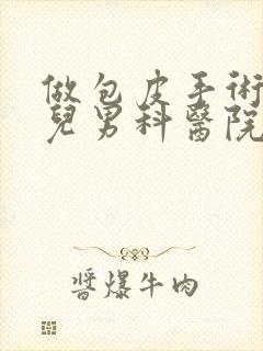 做包皮手术到哪儿男科医院好