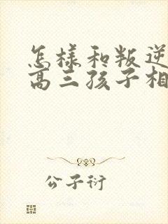 怎样和叛逆期的高三孩子相处沟通