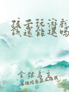 孩子玩游戏充的钱还能退吗