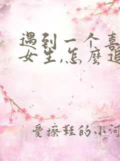 遇到一个喜欢的女生,怎么追求