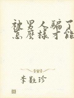 被男人骗了感情怎么样才能对付他