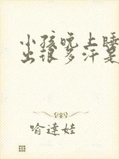 小孩晚上睡觉头出很多汗是什么原因