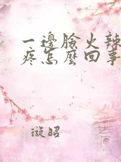 一边脸火辣辣的疼怎么回事