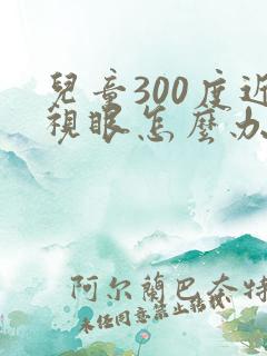 儿童300度近视眼怎么办