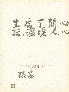 生病了关心人的话,温暖人心怎么说