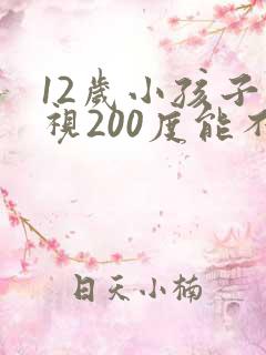 12岁小孩子近视200度能不能恢复正常