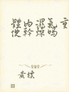 体内湿气重会大便干燥吗