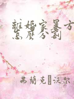 离婚家暴方财产怎么分割