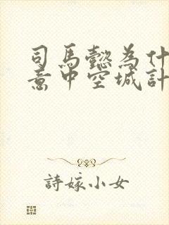 司马懿为什么故意中空城计