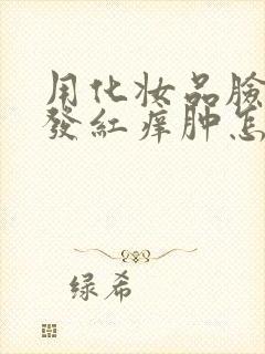 用化妆品脸过敏发红痒肿怎么办