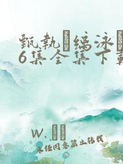 甄执缡泳�76集全集下载