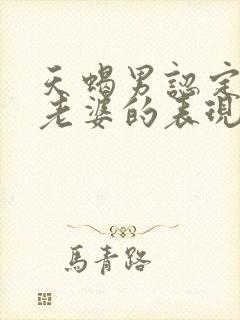 天蝎男认定你当老婆的表现