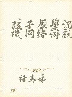 孩子厌学沉迷手机网络游戏怎么办