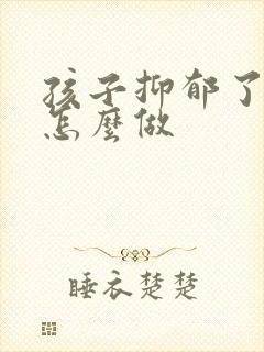 孩子抑郁了父母怎么做