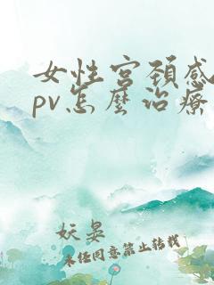 女性宫颈感染hpv怎么治疗