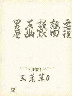 男友说想要我怎么幽默回复