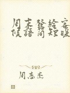 周末发给客户问候语简短暖心